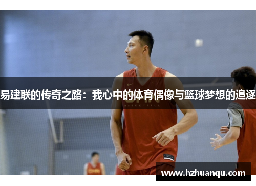 易建联的传奇之路：我心中的体育偶像与篮球梦想的追逐